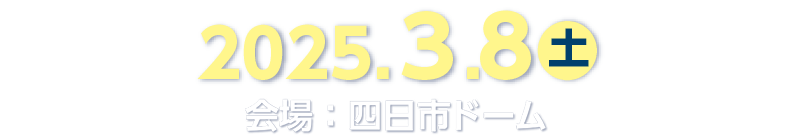 2025年3月8日（土） 四日市ドーム